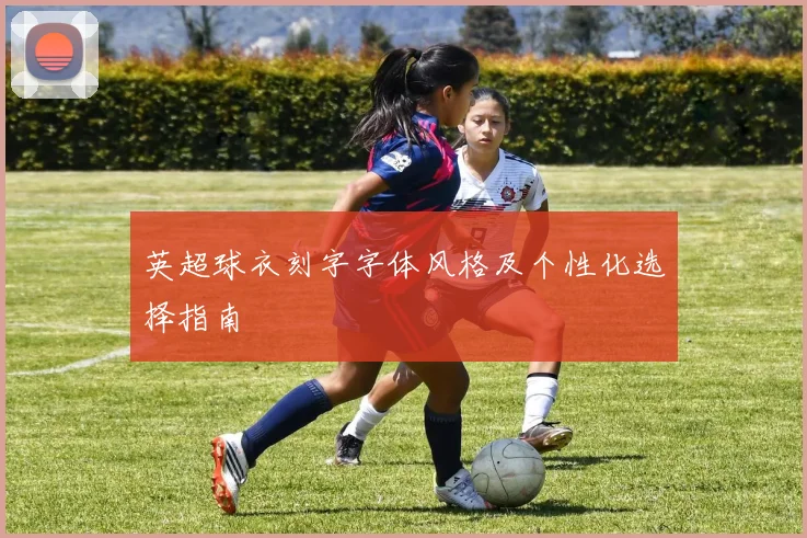 英超球衣刻字字体风格及个性化选择指南