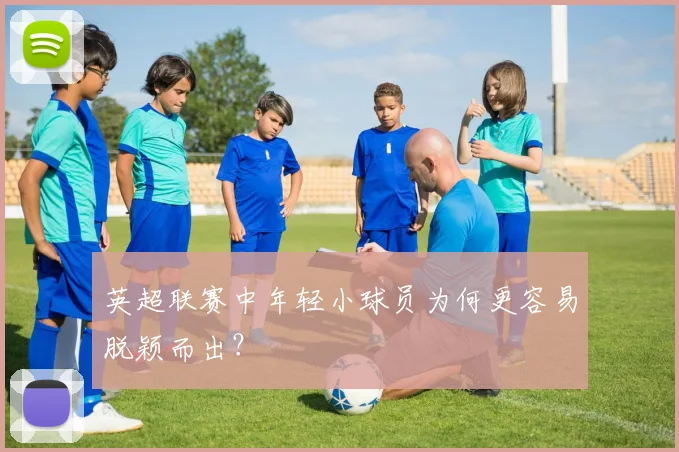 英超联赛中年轻小球员为何更容易脱颖而出?