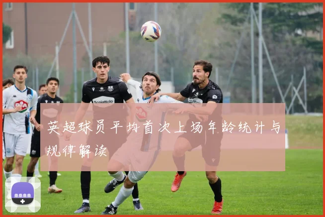 英超球员平均首次上场年龄统计与规律解读