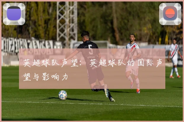 英超球队声望：英超球队的国际声望与影响力