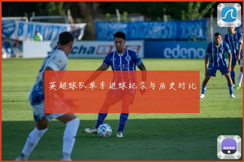 英超球队单季进球纪录与历史对比