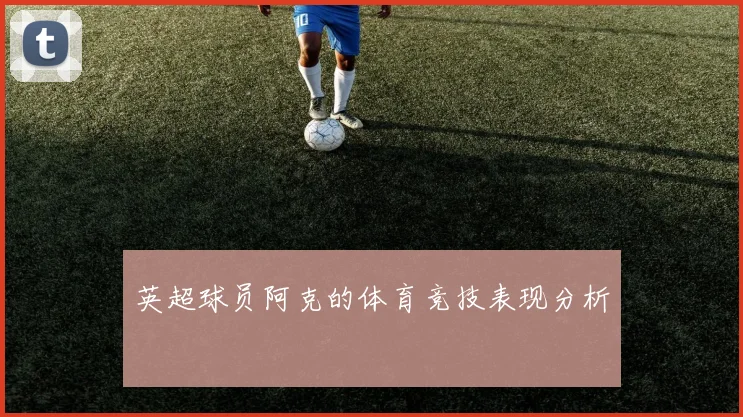 英超球员阿克的体育竞技表现分析