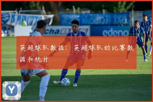英超球队数据：英超球队的比赛数据和统计